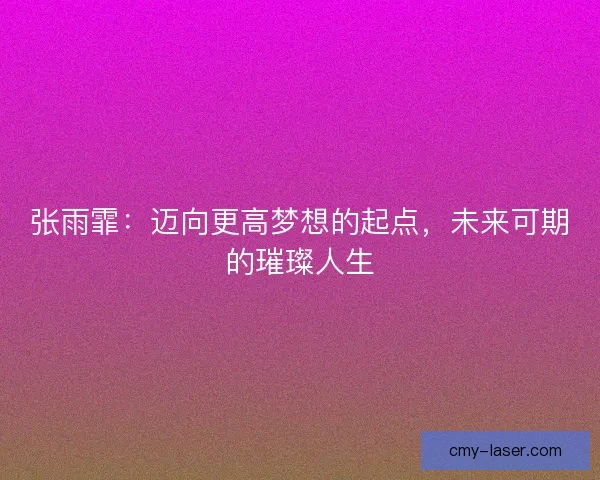张雨霏：迈向更高梦想的起点，未来可期的璀璨人生