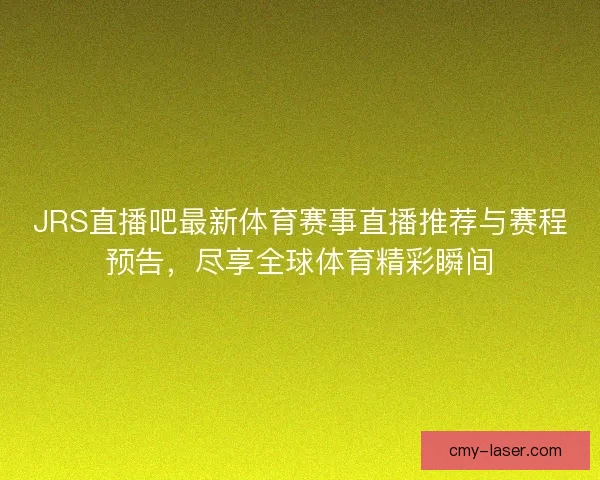 JRS直播吧最新体育赛事直播推荐与赛程预告，尽享全球体育精彩瞬间